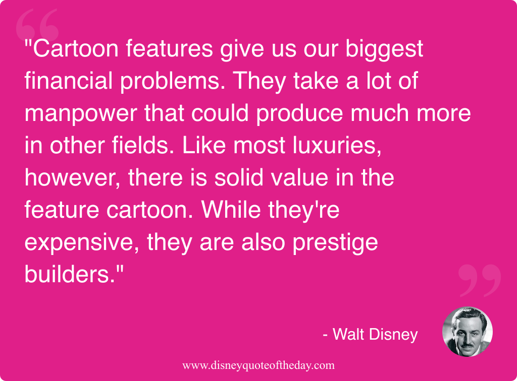 Quote by Walt Disney, "Cartoon features give us our..."